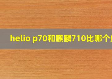 helio p70和麒麟710比哪个好